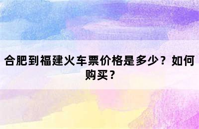 合肥到福建火车票价格是多少？如何购买？