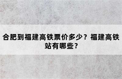 合肥到福建高铁票价多少？福建高铁站有哪些？