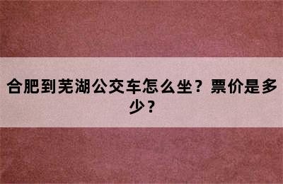 合肥到芜湖公交车怎么坐？票价是多少？