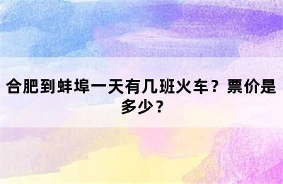 合肥到蚌埠一天有几班火车？票价是多少？