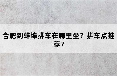 合肥到蚌埠拼车在哪里坐？拼车点推荐？