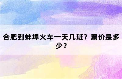 合肥到蚌埠火车一天几班？票价是多少？