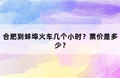 合肥到蚌埠火车几个小时？票价是多少？