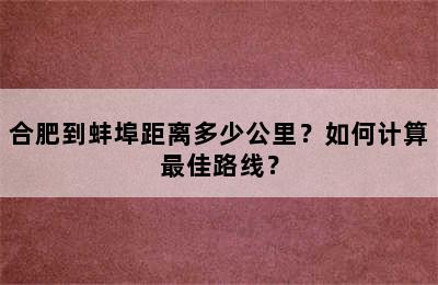 合肥到蚌埠距离多少公里？如何计算最佳路线？