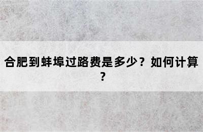 合肥到蚌埠过路费是多少？如何计算？