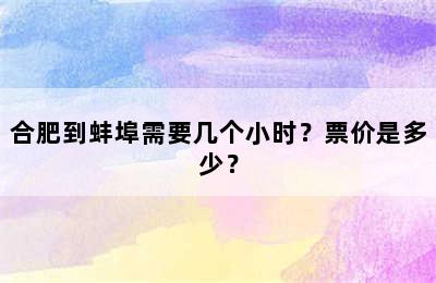 合肥到蚌埠需要几个小时？票价是多少？
