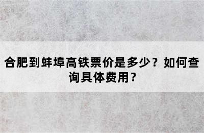合肥到蚌埠高铁票价是多少？如何查询具体费用？