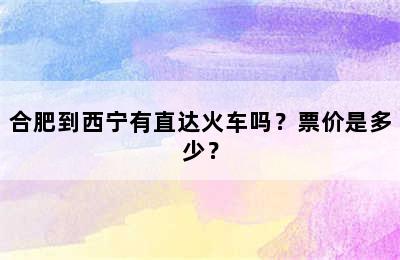 合肥到西宁有直达火车吗？票价是多少？