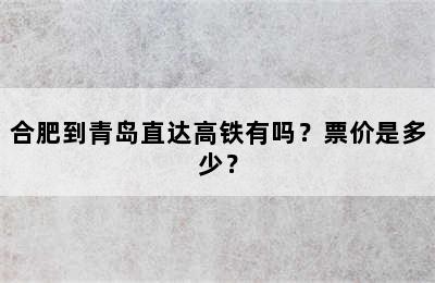 合肥到青岛直达高铁有吗？票价是多少？