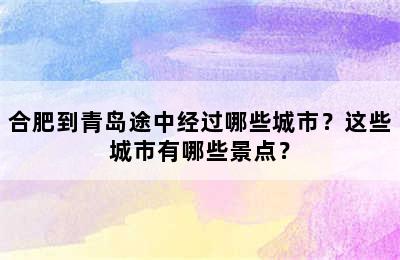 合肥到青岛途中经过哪些城市？这些城市有哪些景点？