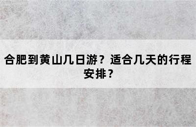 合肥到黄山几日游？适合几天的行程安排？