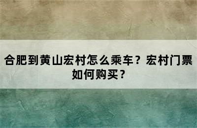 合肥到黄山宏村怎么乘车？宏村门票如何购买？