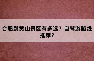 合肥到黄山景区有多远？自驾游路线推荐？