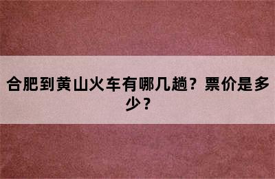 合肥到黄山火车有哪几趟？票价是多少？