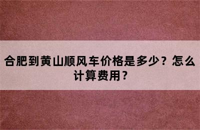 合肥到黄山顺风车价格是多少？怎么计算费用？