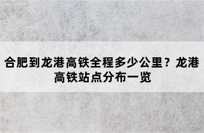 合肥到龙港高铁全程多少公里？龙港高铁站点分布一览