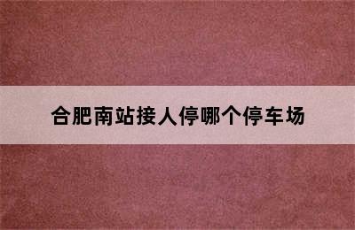 合肥南站接人停哪个停车场