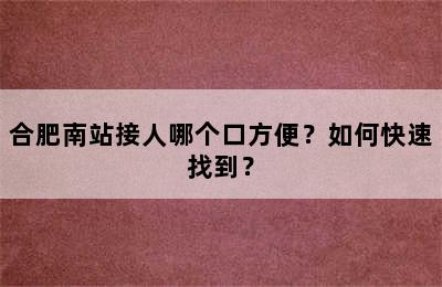 合肥南站接人哪个口方便？如何快速找到？