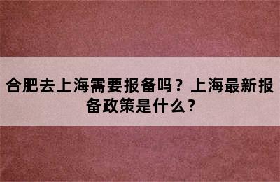 合肥去上海需要报备吗？上海最新报备政策是什么？