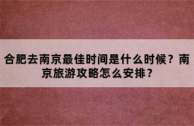 合肥去南京最佳时间是什么时候？南京旅游攻略怎么安排？