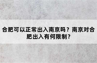 合肥可以正常出入南京吗？南京对合肥出入有何限制？