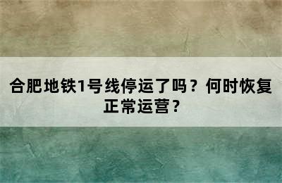 合肥地铁1号线停运了吗？何时恢复正常运营？