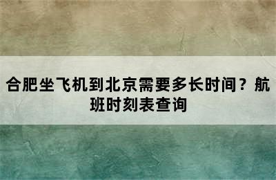 合肥坐飞机到北京需要多长时间？航班时刻表查询