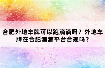 合肥外地车牌可以跑滴滴吗？外地车牌在合肥滴滴平台合规吗？