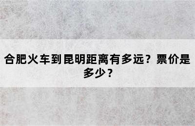 合肥火车到昆明距离有多远？票价是多少？