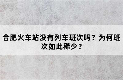 合肥火车站没有列车班次吗？为何班次如此稀少？