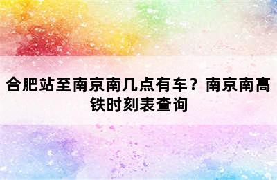 合肥站至南京南几点有车？南京南高铁时刻表查询