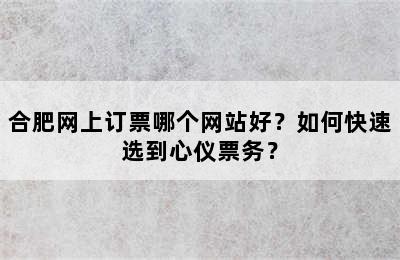 合肥网上订票哪个网站好？如何快速选到心仪票务？
