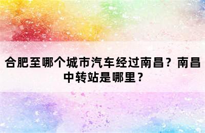 合肥至哪个城市汽车经过南昌？南昌中转站是哪里？