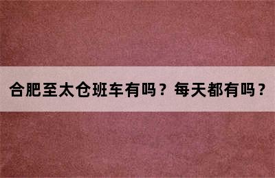 合肥至太仓班车有吗？每天都有吗？