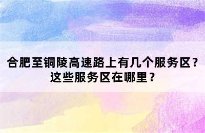 合肥至铜陵高速路上有几个服务区？这些服务区在哪里？