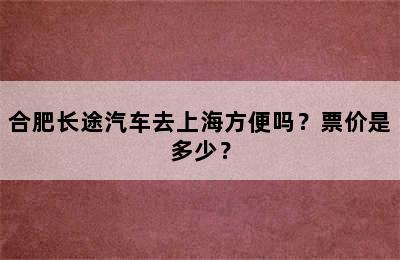 合肥长途汽车去上海方便吗？票价是多少？