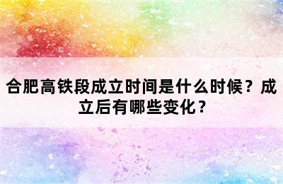 合肥高铁段成立时间是什么时候？成立后有哪些变化？