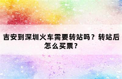 吉安到深圳火车需要转站吗？转站后怎么买票？