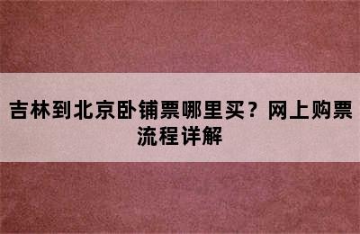 吉林到北京卧铺票哪里买？网上购票流程详解