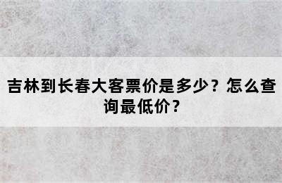 吉林到长春大客票价是多少？怎么查询最低价？