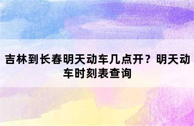 吉林到长春明天动车几点开？明天动车时刻表查询