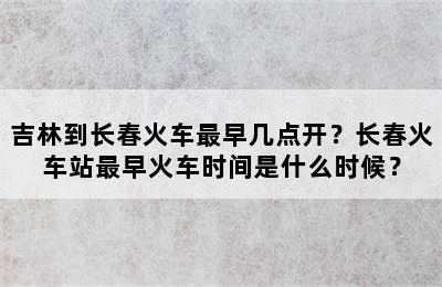 吉林到长春火车最早几点开？长春火车站最早火车时间是什么时候？