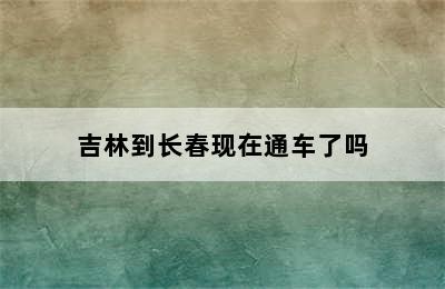 吉林到长春现在通车了吗