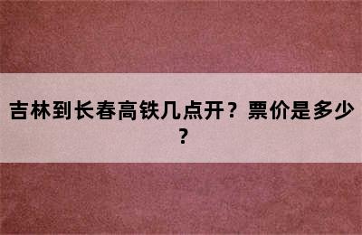 吉林到长春高铁几点开？票价是多少？