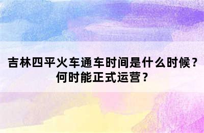 吉林四平火车通车时间是什么时候？何时能正式运营？