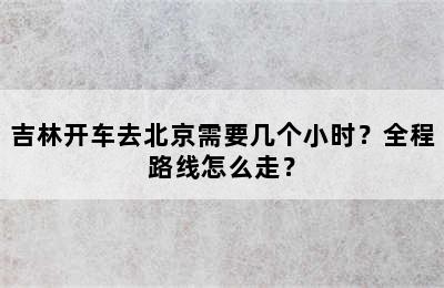 吉林开车去北京需要几个小时？全程路线怎么走？