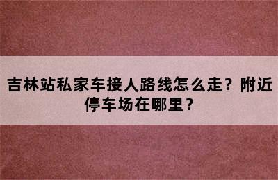 吉林站私家车接人路线怎么走？附近停车场在哪里？