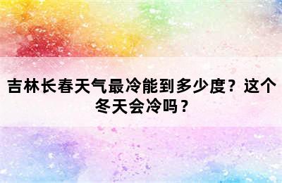 吉林长春天气最冷能到多少度？这个冬天会冷吗？