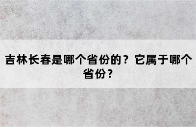 吉林长春是哪个省份的？它属于哪个省份？