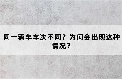 同一辆车车次不同？为何会出现这种情况？